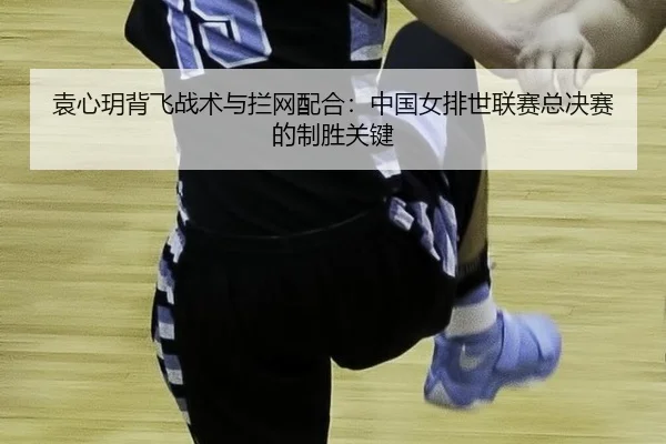 yuan-xin-yue-bei-fei-zhan-shu-yu-lan-wang-pei-he-zhong-guo-nv-pai-shi-lian-sai-zong-jue-sai-de-zhi-sheng-guan-jian-3-240.jpg