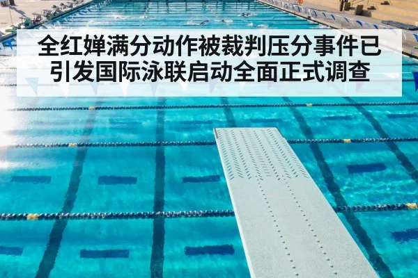 全红婵满分动作被裁判压分事件已引发国际泳联启动全面正式调查