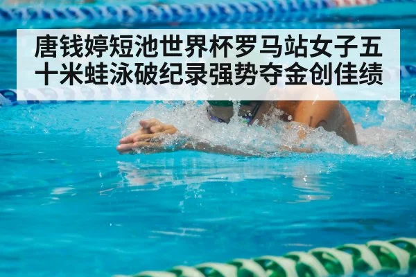 唐钱婷短池世界杯罗马站女子五十米蛙泳破纪录强势夺金创佳绩