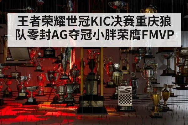 王者荣耀世冠KIC决赛重庆狼队零封AG夺冠小胖荣膺FMVP