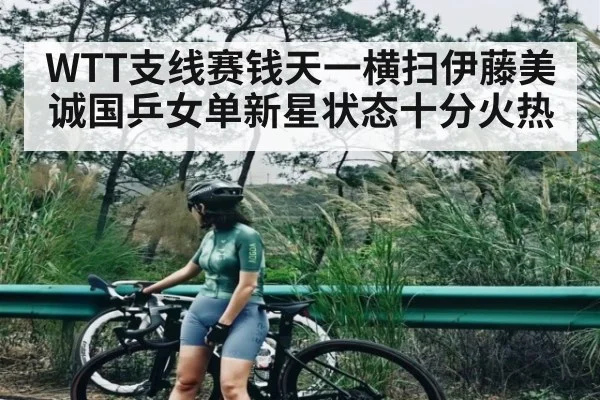 WTT支线赛钱天一横扫伊藤美诚国乒女单新星状态十分火热