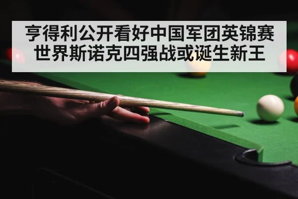 亨得利公开看好中国军团英锦赛世界斯诺克四强战或诞生新王