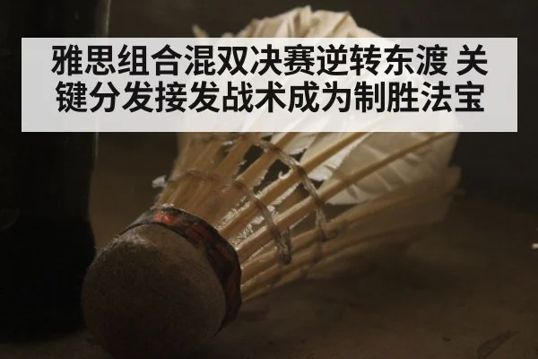 雅思组合混双决赛逆转东渡 关键分发接发战术成为制胜法宝